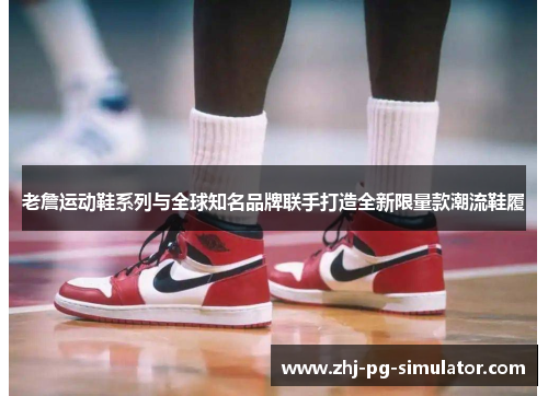 老詹运动鞋系列与全球知名品牌联手打造全新限量款潮流鞋履 老詹运动鞋系列与全球知名品牌联手打造全新限量款潮流鞋履