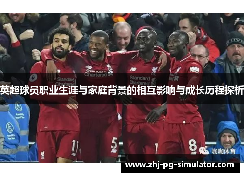 英超球员职业生涯与家庭背景的相互影响与成长历程探析 英超球员职业生涯与家庭背景的相互影响与成长历程探析