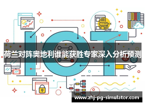 荷兰对阵奥地利谁能获胜专家深入分析预测 荷兰对阵奥地利谁能获胜专家深入分析预测