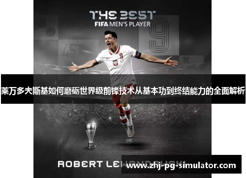 莱万多夫斯基如何磨砺世界级前锋技术从基本功到终结能力的全面解析 莱万多夫斯基如何磨砺世界级前锋技术从基本功到终结能力的全面解析