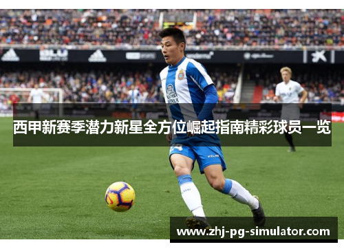 西甲新赛季潜力新星全方位崛起指南精彩球员一览 西甲新赛季潜力新星全方位崛起指南精彩球员一览