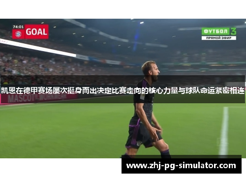 凯恩在德甲赛场屡次挺身而出决定比赛走向的核心力量与球队命运紧密相连 凯恩在德甲赛场屡次挺身而出决定比赛走向的核心力量与球队命运紧密相连