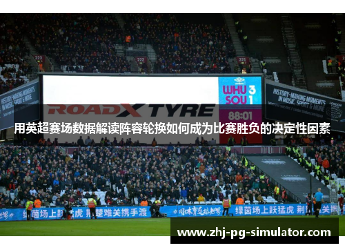 用英超赛场数据解读阵容轮换如何成为比赛胜负的决定性因素 用英超赛场数据解读阵容轮换如何成为比赛胜负的决定性因素