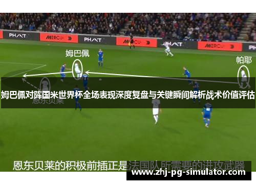 姆巴佩对阵国米世界杯全场表现深度复盘与关键瞬间解析战术价值评估