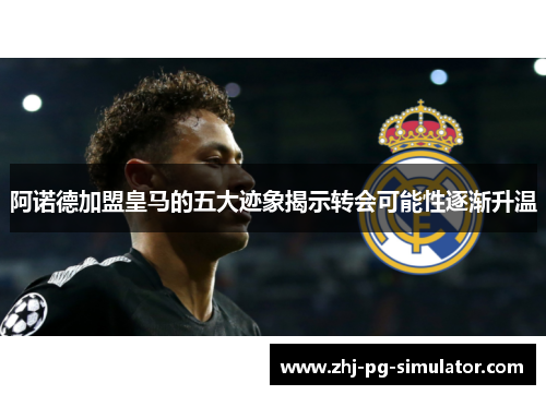 阿诺德加盟皇马的五大迹象揭示转会可能性逐渐升温 阿诺德加盟皇马的五大迹象揭示转会可能性逐渐升温