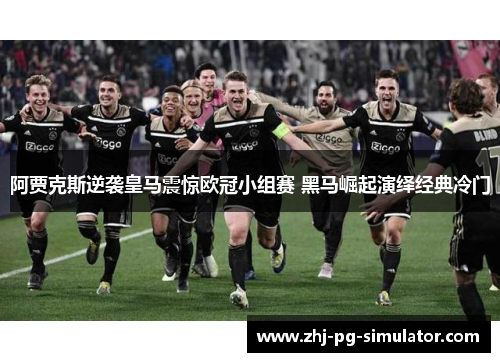 阿贾克斯逆袭皇马震惊欧冠小组赛 黑马崛起演绎经典冷门