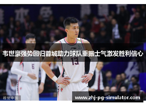 韦世豪强势回归蓉城助力球队重振士气激发胜利信心