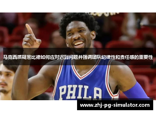 马克西质疑恩比德如何应对迟到问题并强调团队纪律性和责任感的重要性