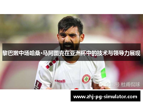 黎巴嫩中场哈桑·马阿图克在亚洲杯中的技术与领导力展现