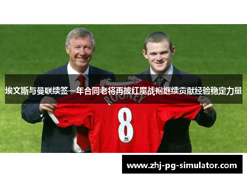 埃文斯与曼联续签一年合同老将再披红魔战袍继续贡献经验稳定力量