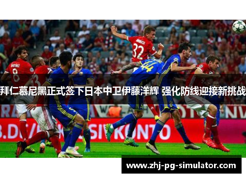 拜仁慕尼黑正式签下日本中卫伊藤洋辉 强化防线迎接新挑战