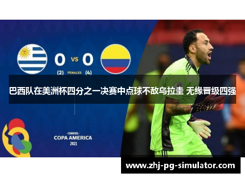 巴西队在美洲杯四分之一决赛中点球不敌乌拉圭 无缘晋级四强