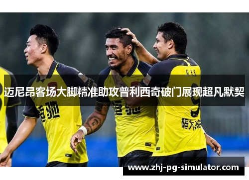 迈尼昂客场大脚精准助攻普利西奇破门展现超凡默契 迈尼昂客场大脚精准助攻普利西奇破门展现超凡默契