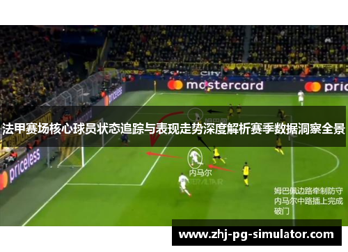 法甲赛场核心球员状态追踪与表现走势深度解析赛季数据洞察全景 法甲赛场核心球员状态追踪与表现走势深度解析赛季数据洞察全景