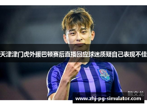 天津津门虎外援巴顿赛后直播回应球迷质疑自己表现不佳 天津津门虎外援巴顿赛后直播回应球迷质疑自己表现不佳