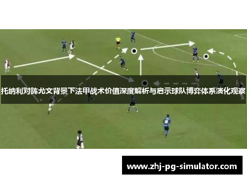 托纳利对阵尤文背景下法甲战术价值深度解析与启示球队博弈体系演化观察 托纳利对阵尤文背景下法甲战术价值深度解析与启示球队博弈体系演化观察