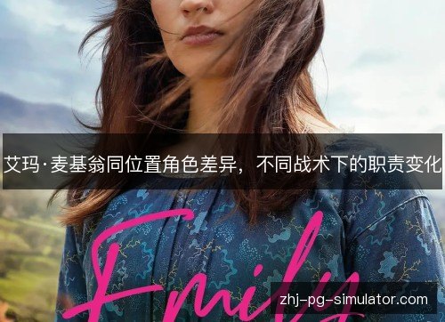 艾玛·麦基翁同位置角色差异,不同战术下的职责变化 艾玛·麦基翁同位置角色差异,不同战术下的职责变化