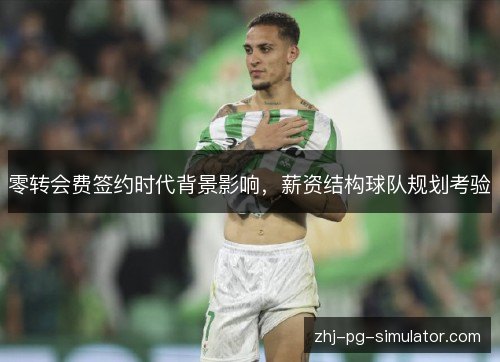 零转会费签约时代背景影响，薪资结构球队规划考验